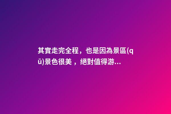 其實走完全程，也是因為景區(qū)景色很美，絕對值得游覽，加上在山坡上行走，涼風習習